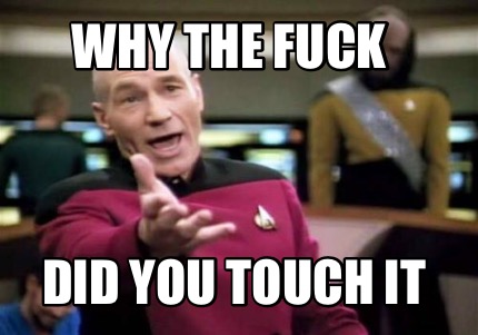 why-the-fuck-did-you-touch-it