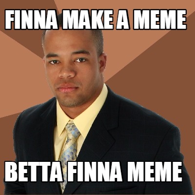 finna-make-a-meme-betta-finna-meme