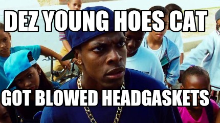dez-young-hoes-cat-got-blowed-headgaskets