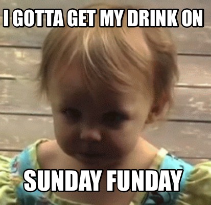 i-gotta-get-my-drink-on-sunday-funday