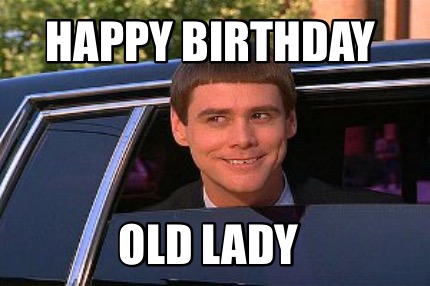 Meme Maker Happy Birthday Old Lady Meme Generator.