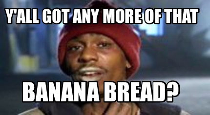 yall-got-any-more-of-that-banana-bread