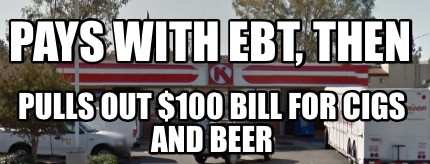 pays-with-ebt-then-pulls-out-100-bill-for-cigs-and-beer