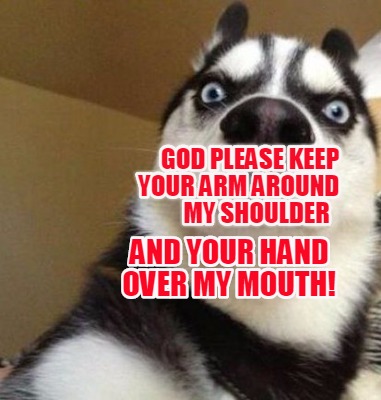 Meme Maker - God please keep your arm around my shoulder and your hand