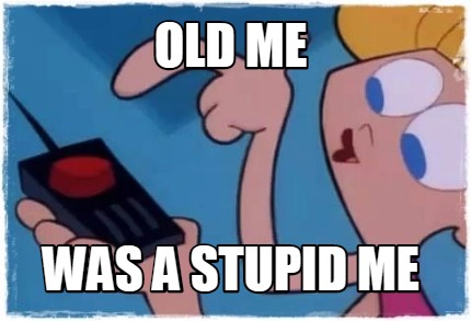old-me-was-a-stupid-me