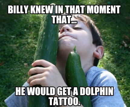 billy-knew-in-that-moment-that...-he-would-get-a-dolphin-tattoo