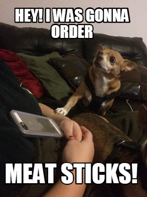 hey-i-was-gonna-order-meat-sticks