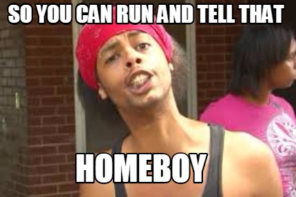 so-you-can-run-and-tell-that-homeboy