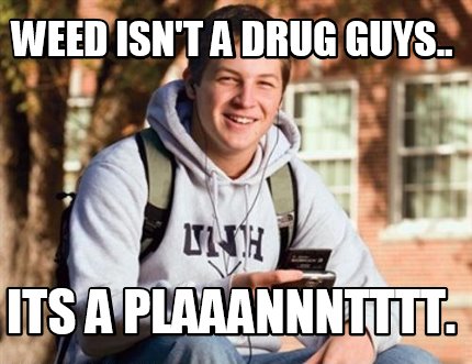 weed-isnt-a-drug-guys..-its-a-plaaannntttt