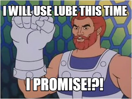 i-will-use-lube-this-time-i-promise