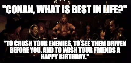 conan-what-is-best-in-life-to-crush-your-enemies-to-see-them-driven-before-you-a