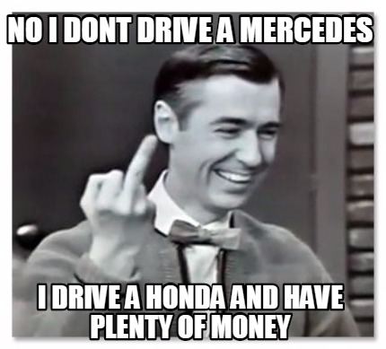 no-i-dont-drive-a-mercedes-i-drive-a-honda-and-have-plenty-of-money