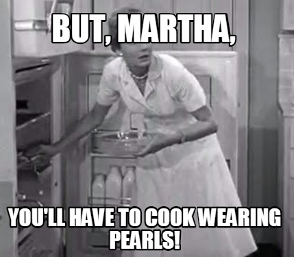 but-martha-youll-have-to-cook-wearing-pearls
