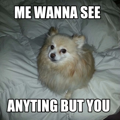 me-wanna-see-anyting-but-you