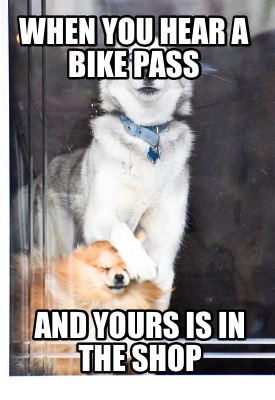 when-you-hear-a-bike-pass-and-yours-is-in-the-shop
