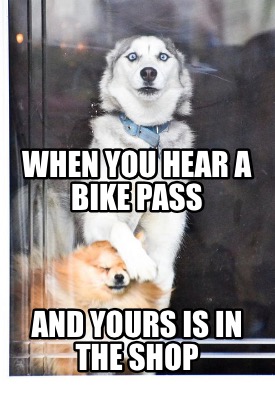 when-you-hear-a-bike-pass-and-yours-is-in-the-shop2