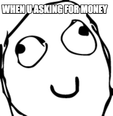 when-u-asking-for-money