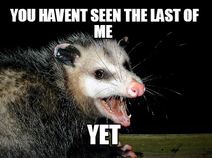 Meme Maker - yOU HAVENT SEEN THE LAST OF ME Yet Meme Generator!
