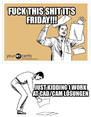 fuck-this-shit-its-friday-just-kidding-i-work-at-cadcam-lsungen
