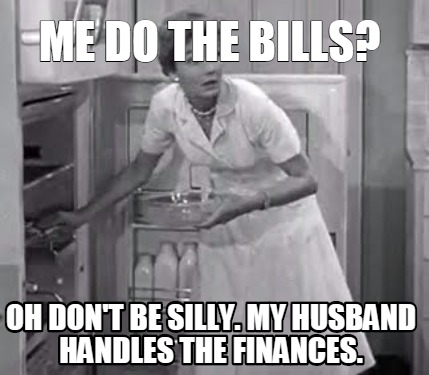me-do-the-bills-oh-dont-be-silly.-my-husband-handles-the-finances