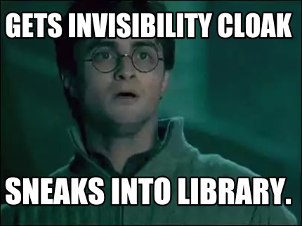 Meme Maker - Gets invisibility cloak Sneaks into library. Meme Generator! Meme Maker - Gets invisibility cloak Sneaks into library. Meme Generator!