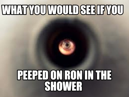 what-you-would-see-if-you-peeped-on-ron-in-the-shower