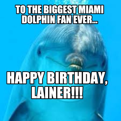 to-the-biggest-miami-dolphin-fan-ever...-happy-birthday-lainer