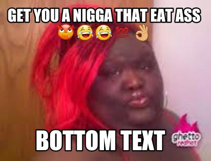 get-you-a-nigga-that-eat-ass-bottom-text