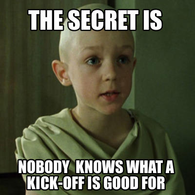 the-secret-is-nobody-knows-what-a-kick-off-is-good-for