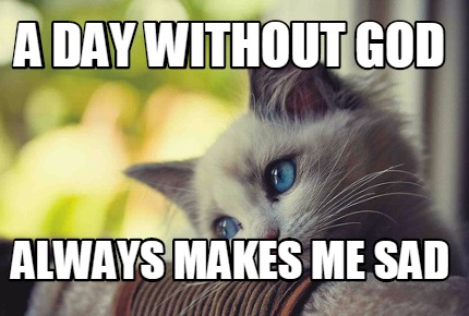 Meme Maker - a day without god always makes me sad Meme Generator! Meme Maker - a day without god always makes me sad Meme Generator!