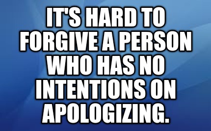 its-hard-to-forgive-a-person-who-has-no-intentions-on-apologizing