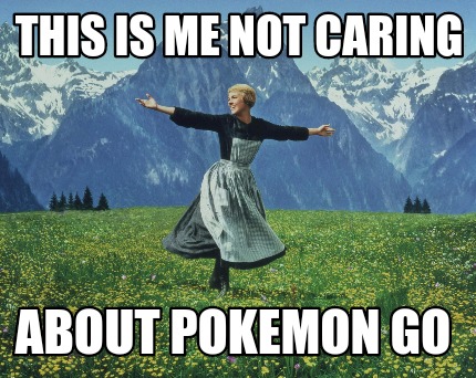 this-is-me-not-caring-about-pokemon-go