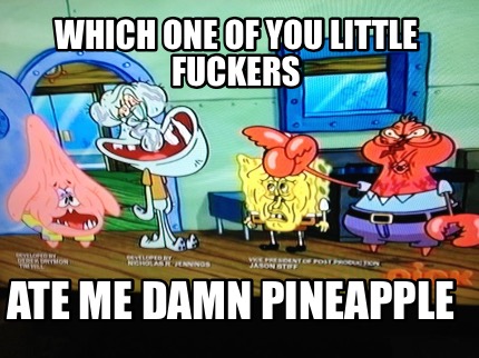 which-one-of-you-little-fuckers-ate-me-damn-pineapple