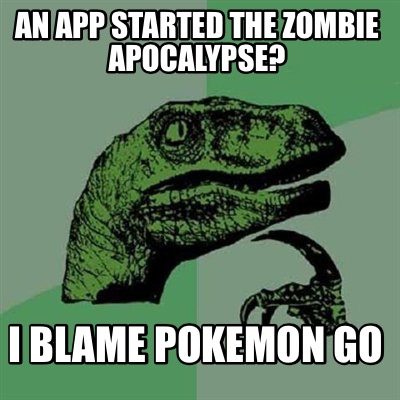 meme maker an app started the zombie apocalypse? i blame pokemon 4572120 meme maker an app started the zombie apocalypse? i blame pokemon,Pokemon Meme Maker