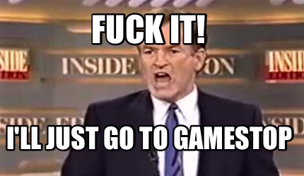 fuck-it-ill-just-go-to-gamestop