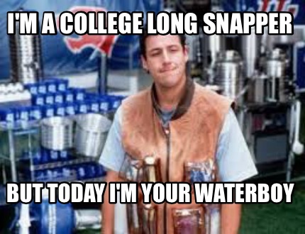 im-a-college-long-snapper-but-today-im-your-waterboy