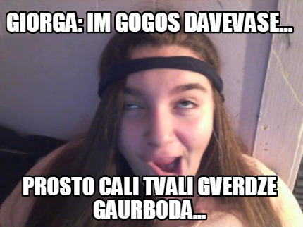 giorga-im-gogos-davevase...-prosto-cali-tvali-gverdze-gaurboda