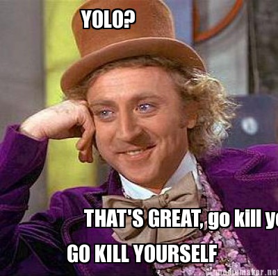 yolo-thats-great-go-kill-yourself-go-kill-yourself