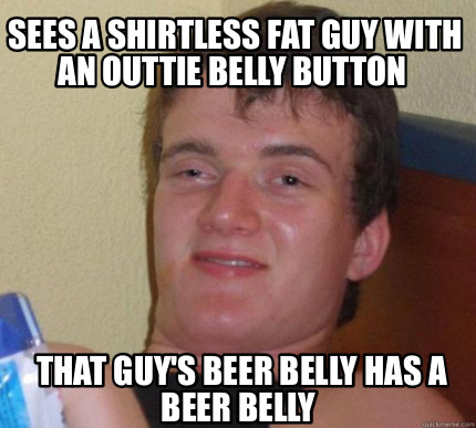 sees-a-shirtless-fat-guy-with-an-outtie-belly-button-that-guys-beer-belly-has-a-