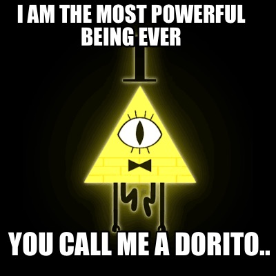 i-am-the-most-powerful-being-ever-you-call-me-a-dorito