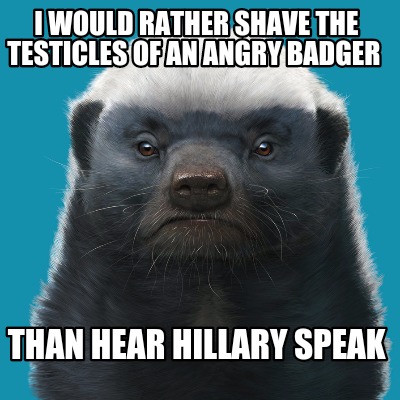 i-would-rather-shave-the-testicles-of-an-angry-badger-than-hear-hillary-speak