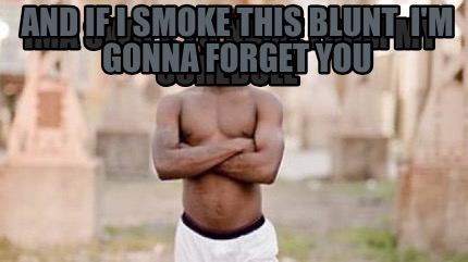 ima-swipe-yo-name-from-my-schedule-and-if-i-smoke-this-blunt-im-gonna-forget-you
