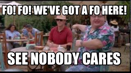 fo-fo-weve-got-a-fo-here-see-nobody-cares