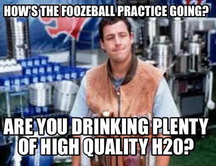 hows-the-foozeball-practice-going-are-you-drinking-plenty-of-high-quality-h20