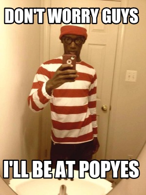 dont-worry-guys-ill-be-at-popyes