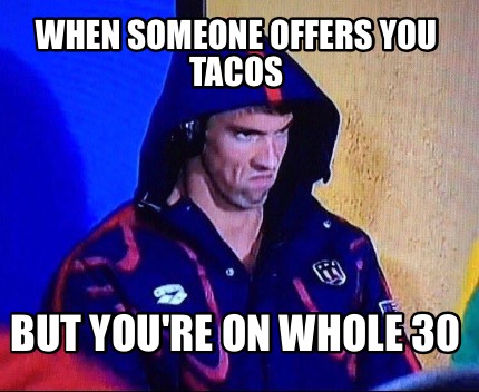 when-someone-offers-you-tacos-but-youre-on-whole-30