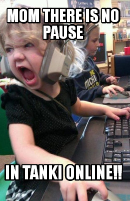 Meme Maker - MOM THERE IS NO PAUSE IN TANKI ONLINE!! Meme Generator! Meme Maker - MOM THERE IS NO PAUSE IN TANKI ONLINE!! Meme Generator!