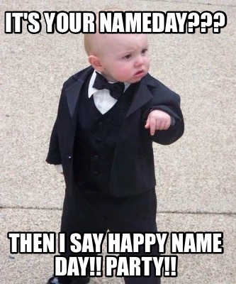 Meme Maker - It's your Nameday??? Then I say Happy Name Day!! Party!! Meme  Generator!