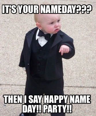 Meme Maker - It's your Nameday??? Then I say Happy Name Day!! Party!! Meme Generator! Meme Maker - It's your Nameday??? Then I say Happy Name Day!! Party!! Meme Generator!