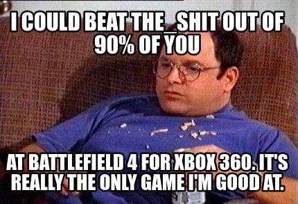 i-could-beat-the_shit-out-of-90-of-you-at-battlefield-4-for-xbox-360.-its-really